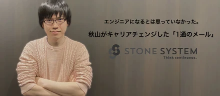 エンジニアになるとは思っていなかった。秋山がキャリアチェンジした「1通のメール」