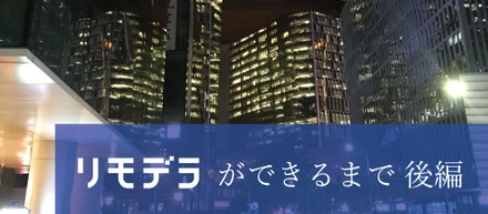 リモデラ ができるまで【後編】