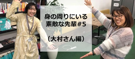 身の周りにいる素敵な先輩#5（大村さん編）