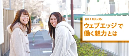【Vol.1】新卒一年目の二人が語る、ウェブエッジで働く魅力とは？