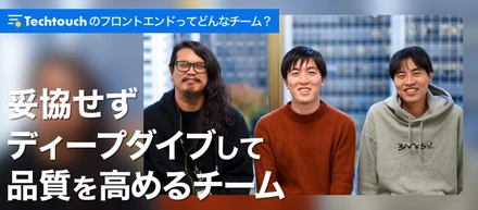 『スタープレイヤーに頼らずとも素晴らしい組織を作りたい。』テックタッチフロントエンドチーム座談会