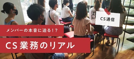 メンバーの本音に迫る！？CS業務のリアル