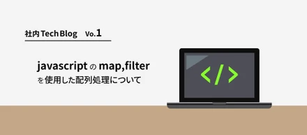 【社内TechBlog vol.1】javascriptのmap, filterを使用した配列処理について