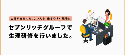 人と人として、互いの理解を深めるために。セブンリッチグループ内で生理研修を開催しました。