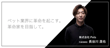 [株式会社 Pets]代表　長谷川晟也ってどんな人？