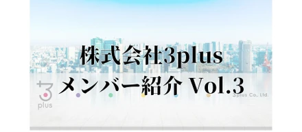 【メンバー紹介Vol.3】3plus  エンジニア
