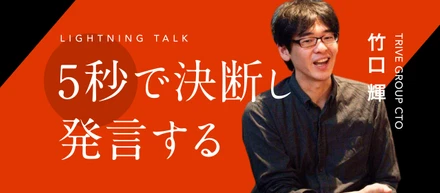 「ミスジャッジの機会を増やせ！」CTOの竹口が語る『5秒で決断し、発言する』ことの重要性