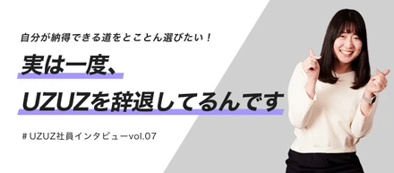 一度UZUZを辞退した私が、やっぱり入社を決めたワケ【UZUZ社員紹介vol.07】
