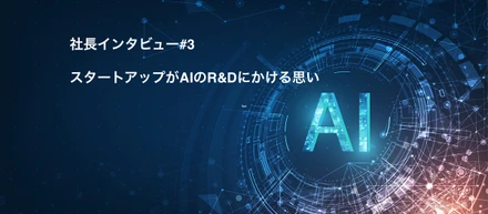 【社長インタビュー】スタートアップがAIのR&Dにかける思い
