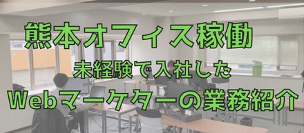 熊本オフィス稼働 未経験で入社したWebマーケターの業務紹介