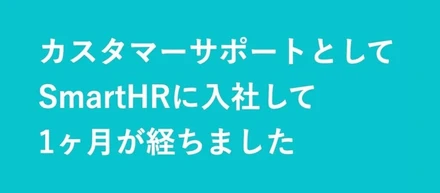 カスタマーサポートとしてSmartHRに入社して1ヶ月が経ちました