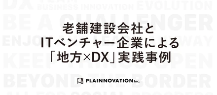 老舗建設会社と ITベンチャー企業による 「地方×DX」実践事例