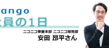【社員の1日】ニコニコ事業本部／安田 昂平さん