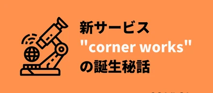 cornerの新サービス"corner works”の誕生秘話
