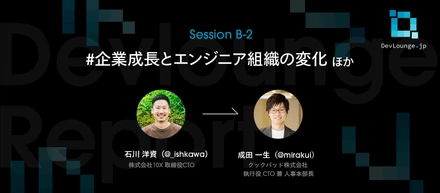 スタートアップからのエンジニアの組織作り　会社の成長とともに変化していくフェーズに対応するには | DevLounge.jp Session B-2レポート