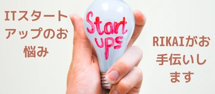 【必読】ITスタートアップ企業のお悩み、RIKAIがお手伝いします！