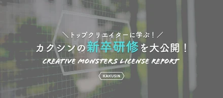 カクシンの新卒研修『Creative Monsters License』を大公開します！