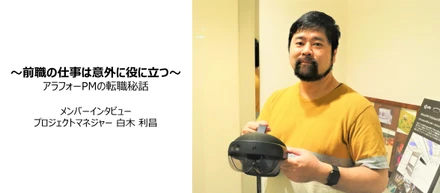 【メンバーインタビュー：前職の仕事は意外に役に立つ】 プロジェクトマネジャー白木