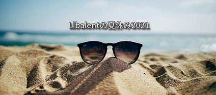 あなたはどう過ごす？2021年Libalentの夏休み