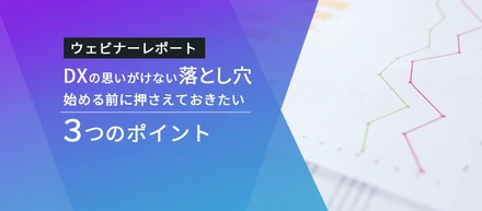 DXの思いがけない落とし穴。始める前に押さえておきたい３つのポイント【ウェビナーレポート】