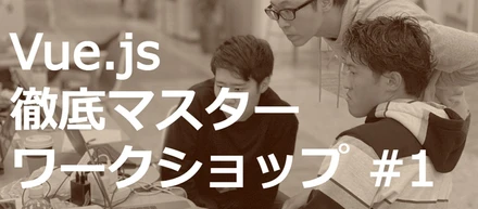 Vueスペシャリスト講義録：Vue.js + NuxtJS入門