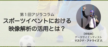 スポーツイベントにおける映像解析の活用とは？ - アジラコラム１