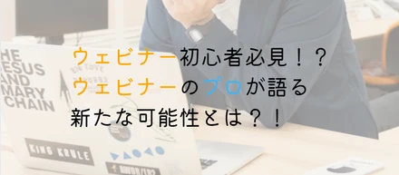 “ウェビナー2.0の世界へ？”　初心者必見！？ウェビナーのプロが語る新たな可能性とは？！