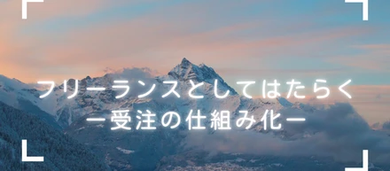 フリーランスとしてはたらくー仕事の受注の仕組み化ー