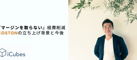 「マージンを取らない」経費削減。COSTONの立ち上げ背景と今後。