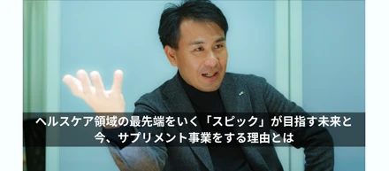 ヘルスケア領域の最先端をいく「スピック」が目指す未来と今、サプリメント事業をする理由とは