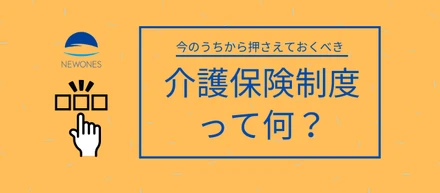 【解説】今のうちから押さえておくべき介護保険制度。皆さんはご存じですか？