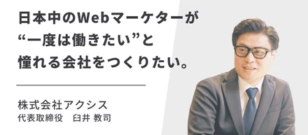 【社長インタビュー】日本中のWebマーケターが”一度は働きたい”と憧れる会社を作りたい。