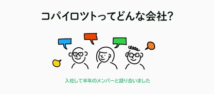 コパイロツトってどんな会社？ 入社して半年のメンバーと語り合いました
