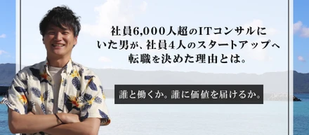 社員6,000人超のITコンサルにいた男が、社員4人のスタートアップへの転職を決めた理由とは。ー誰と働くか、誰に価値を届けるかー