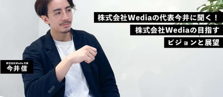 株式会社Wedia代表今井に聞く！株式会社Wediaの目指すビジョンと求める人材とは？