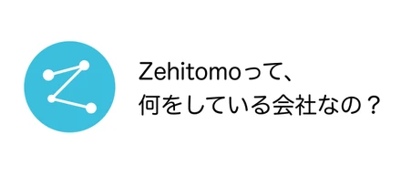 スタートアップ【Zehitomo】って何してるの？サービスの全貌をご紹介