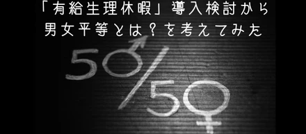 「有給生理休暇」導入検討から男女平等とは？を考えてみた
