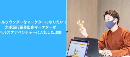 【社員インタビュー】オールラウンダーなマーケターになりたい！大手旅行業界出身マーケターがヘルスケアベンチャーに入社した理由