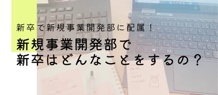 新卒で新規事業開発部へ配属！新規事業開発部で新卒はどんなことをするの？