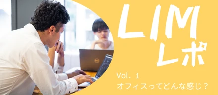 【LIMレポ！Vol.1】オフィスってどんな感じ？