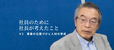 【社員のために社長が考えたこと＃2】事業の位置づけと人材の育成