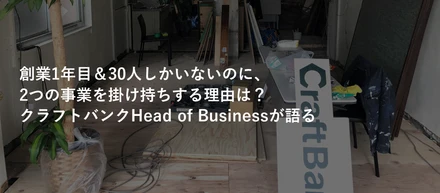 創業1年目、30人しかいないのに、2つの事業を掛け持ちするってどうなの？クラフトバンクのHead of Businessがメリデメをぶっちゃけます