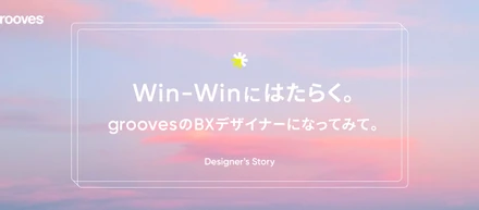 Win-Winにはたらく。groovesのBXデザイナーになってみて。