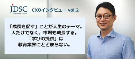 「成長を促す」ことが人生のテーマ。 人だけでなく、市場も成長する。 「学びの提供」は教育業界にとどまらない。