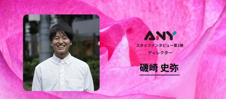 【"自由に生きたい"そんな思いから学生時にフリーランス、そしてAnyへ。】 ディレクター 【磯崎 史弥】