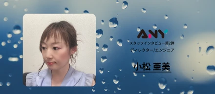 【Anyは自分の理想のエンジニア像へ確実に近づける環境です。】　ディレクション/フロントエンジニア 「小松 亜美」