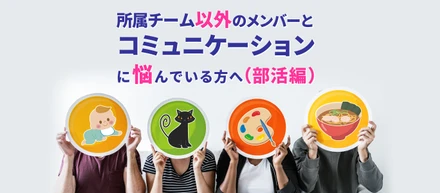 所属チーム以外のメンバーとコミュニケーションに悩んでいる方へ（部活編）