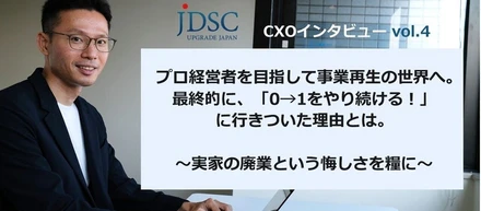プロ経営者を目指して事業再生の世界へ。 最終的に、「0→1をやり続ける！」に行きついた理由とは。 ～実家の廃業という悔しさを糧に～