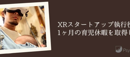 今注目のXRスタートアップ執行役員が、1ヶ月の育児休暇を取得した話。
