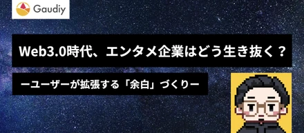 Web3.0時代、エンタメ企業はどう生き抜くか？ーユーザーが拡張する「余白」を作るー